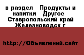  в раздел : Продукты и напитки » Другое . Ставропольский край,Железноводск г.